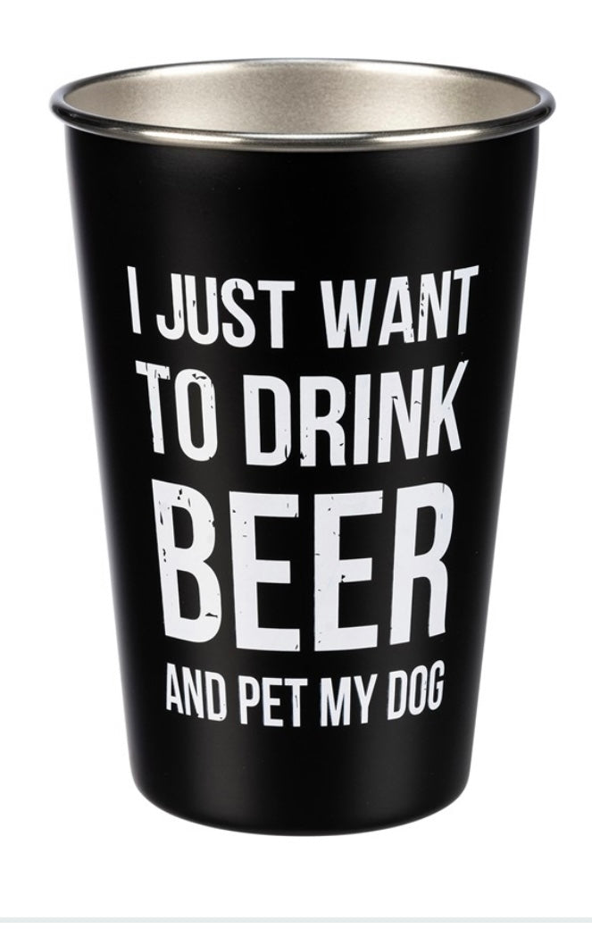 a black steel cup with white writing the reads "I just want to drink beer and pet my dog"